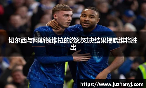 切尔西与阿斯顿维拉的激烈对决结果揭晓谁将胜出